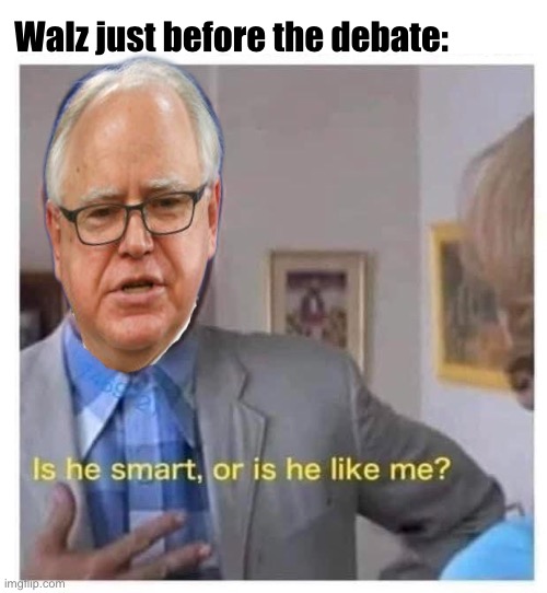 Knucklehead | Walz just before the debate: | image tagged in or is he like me,politics lol,memes | made w/ Imgflip meme maker
