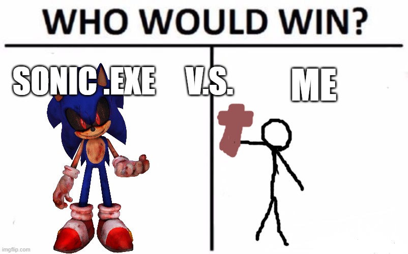 ME V.S. | SONIC .EXE     V.S. ME | image tagged in memes,who would win | made w/ Imgflip meme maker