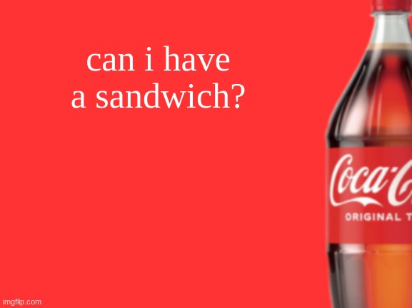 geramn's coca cola announcement V2 | can i have a sandwich? | image tagged in geramn's coca cola announcement v2 | made w/ Imgflip meme maker
