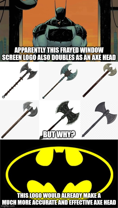 Make it make sense | APPARENTLY THIS FRAYED WINDOW SCREEN LOGO ALSO DOUBLES AS AN AXE HEAD; BUT WHY? THIS LOGO WOULD ALREADY MAKE A MUCH MORE ACCURATE AND EFFECTIVE AXE HEAD | image tagged in batman logo,memes,fun,bad batman logo | made w/ Imgflip meme maker