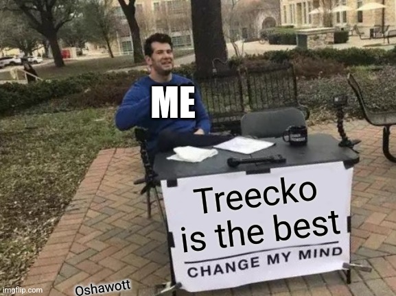 Change My Mind | ME; Treecko is the best; Oshawott | image tagged in memes,change my mind | made w/ Imgflip meme maker