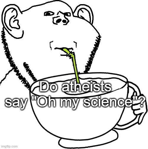 Impjak Sipping Large Cup With Straw | Do atheists say "Oh my science"? | image tagged in impjak sipping large cup with straw | made w/ Imgflip meme maker