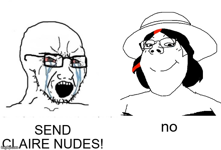 Soyboy Vs Yes Chad | SEND CLAIRE NUDES! no | image tagged in soyboy vs yes chad | made w/ Imgflip meme maker