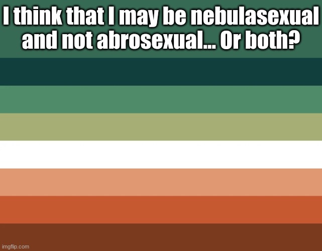 You learn something new everyday, don't you? ;) | I think that I may be nebulasexual and not abrosexual... Or both? | image tagged in lgbtq,fresh memes,flags | made w/ Imgflip meme maker