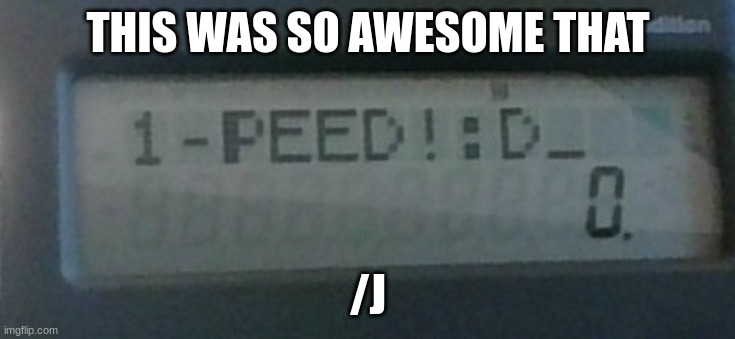 I peed! | THIS WAS SO AWESOME THAT /J | image tagged in i peed | made w/ Imgflip meme maker