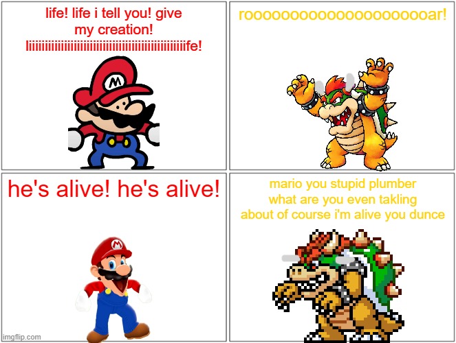 frankenbowser | life! life i tell you! give my creation! liiiiiiiiiiiiiiiiiiiiiiiiiiiiiiiiiiiiiiiiiiiiiiiiife! rooooooooooooooooooooar! he's alive! he's alive! mario you stupid plumber what are you even takling about of course i'm alive you dunce | image tagged in memes,blank comic panel 2x2,bowser,mario,frankenstein,references | made w/ Imgflip meme maker