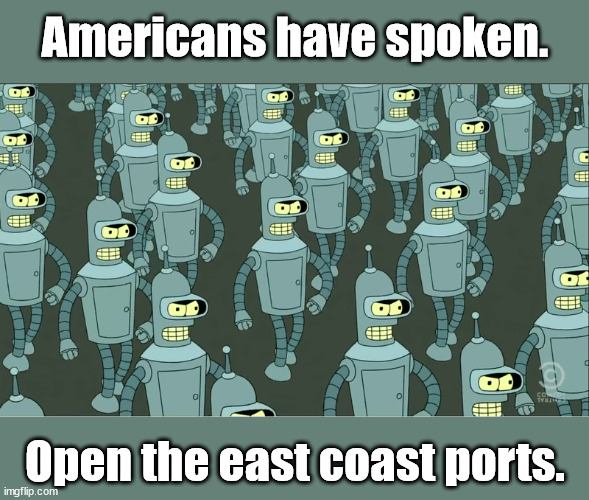 Port Strike! | Americans have spoken. Open the east coast ports. | image tagged in bender | made w/ Imgflip meme maker