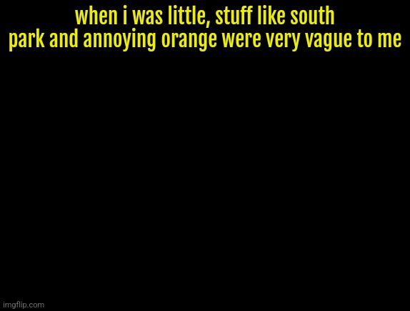 and the other cartoons as well | when i was little, stuff like south park and annoying orange were very vague to me | image tagged in cyrus temp | made w/ Imgflip meme maker