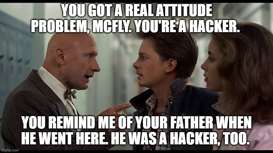 You are hacker | YOU GOT A REAL ATTITUDE PROBLEM, MCFLY. YOU'RE A HACKER. YOU REMIND ME OF YOUR FATHER WHEN HE WENT HERE. HE WAS A HACKER, TOO. | image tagged in strickland | made w/ Imgflip meme maker