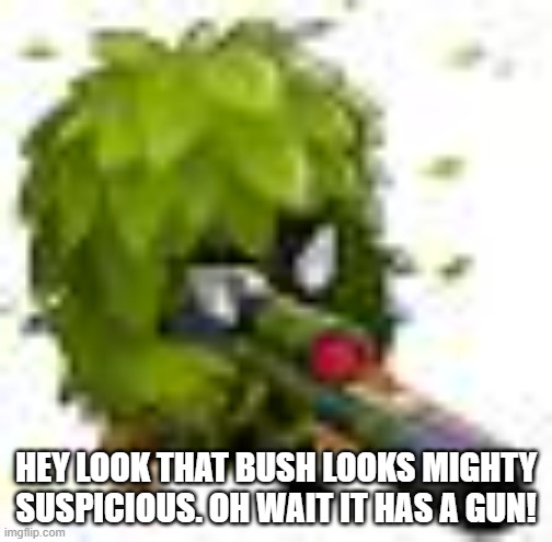 Bush with a gun | HEY LOOK THAT BUSH LOOKS MIGHTY SUSPICIOUS. OH WAIT IT HAS A GUN! | image tagged in btd6 cripple moab | made w/ Imgflip meme maker