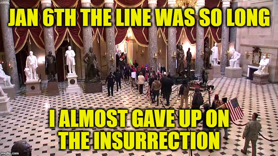 Don't cut in line | JAN 6TH THE LINE WAS SO LONG; I ALMOST GAVE UP ON
THE INSURRECTION | made w/ Imgflip meme maker