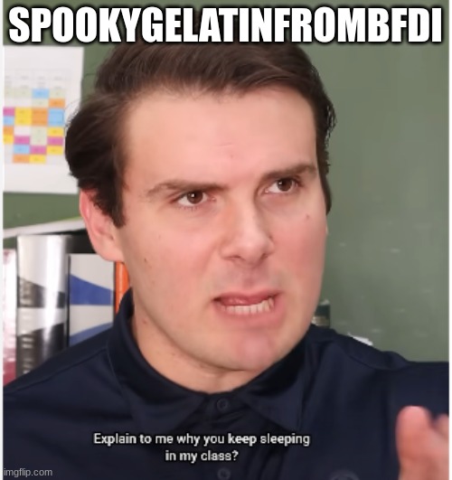 teacher | SPOOKYGELATINFROMBFDI | image tagged in teacher | made w/ Imgflip meme maker