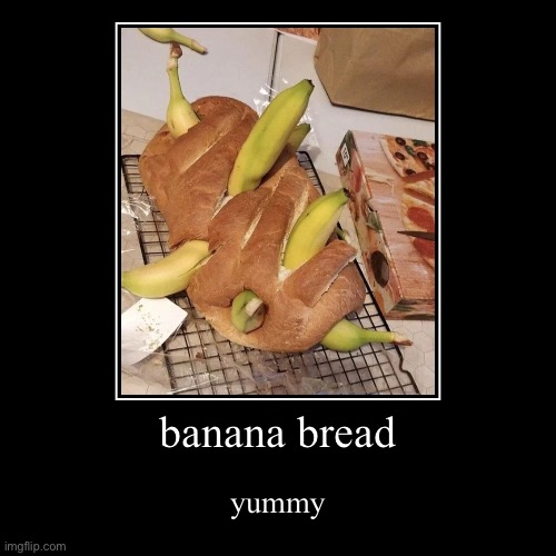 I suppose it is banana bread | banana bread | yummy | image tagged in funny,demotivationals,can't argue with that / technically not wrong,memes,funny memes,fun | made w/ Imgflip demotivational maker