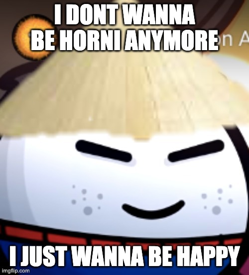 chinese astroson | I DONT WANNA BE HORNI ANYMORE; I JUST WANNA BE HAPPY | image tagged in chinese astroson | made w/ Imgflip meme maker