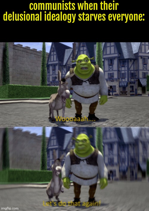 Lets do that again! | communists when their delusional idealogy starves everyone: | image tagged in lets do that again | made w/ Imgflip meme maker