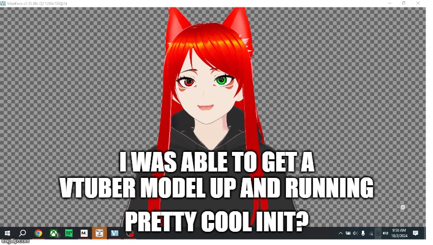 took a lot if time to get working | I WAS ABLE TO GET A VTUBER MODEL UP AND RUNNING; PRETTY COOL INIT? | made w/ Imgflip meme maker