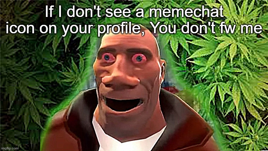 Soldier high | If I don't see a memechat icon on your profile, You don't fw me | image tagged in soldier high | made w/ Imgflip meme maker