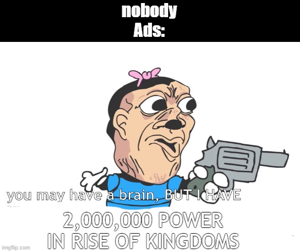 you may have a brain, BUT I HAVE A GUN! | nobody
Ads:; 2,000,000 POWER IN RISE OF KINGDOMS | image tagged in you may have a brain but i have a gun,why are you reading the tags | made w/ Imgflip meme maker