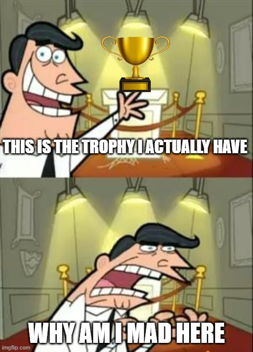 wow he has a trophy | THIS IS THE TROPHY I ACTUALLY HAVE; WHY AM I MAD HERE | image tagged in memes,this is where i'd put my trophy if i had one | made w/ Imgflip meme maker