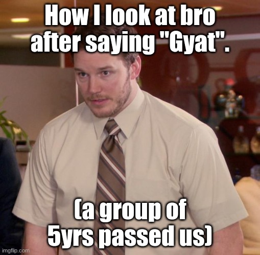 Afraid To Ask Andy | How I look at bro after saying "Gyat". (a group of 5yrs passed us) | image tagged in memes,afraid to ask andy | made w/ Imgflip meme maker