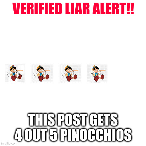 Blank Transparent Square | VERIFIED LIAR ALERT!! THIS POST GETS 4 OUT 5 PINOCCHIOS | image tagged in memes,blank transparent square | made w/ Imgflip meme maker