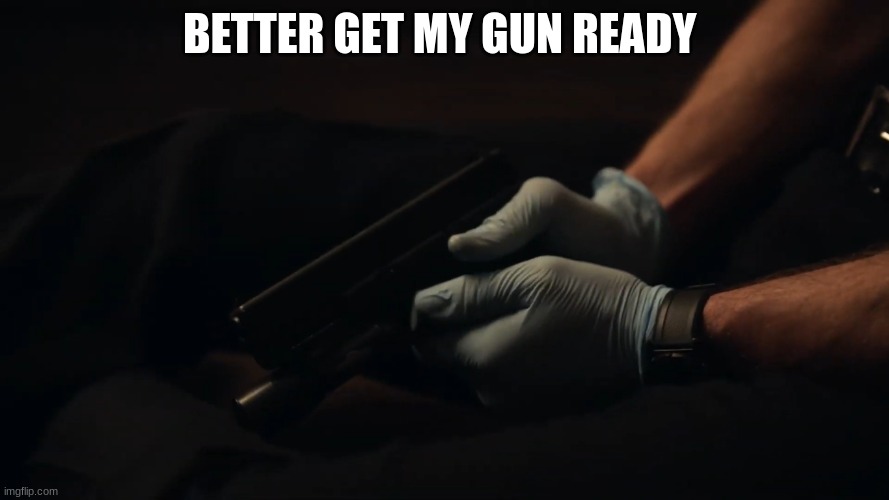 tim Bradford gun | BETTER GET MY GUN READY | image tagged in tim bradford gun | made w/ Imgflip meme maker