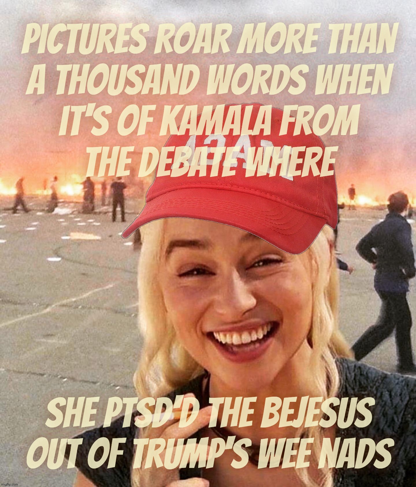 Cult 45ers using Kamala debate pics unaware of the context of her eviscerating Trump in them,,, | Pictures roar more than
a thousand words when
it's of Kamala from
the debate where; She PTSD'd the bejesus
out of Trump's wee nads | image tagged in disaster smoker girl maga edition,kamala harris,debate,wiping the floor,trump got gored,get a hobby | made w/ Imgflip meme maker