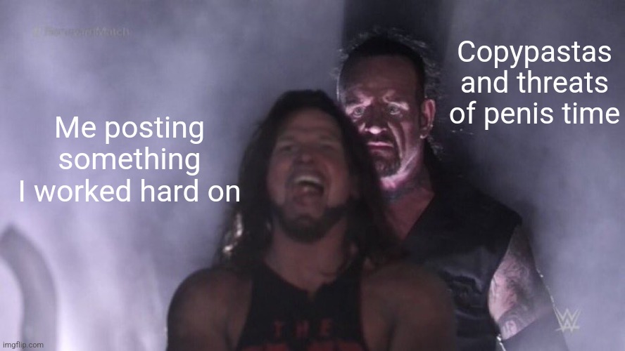 AJ Styles & Undertaker | Copypastas and threats of penis time; Me posting something I worked hard on | image tagged in aj styles undertaker | made w/ Imgflip meme maker