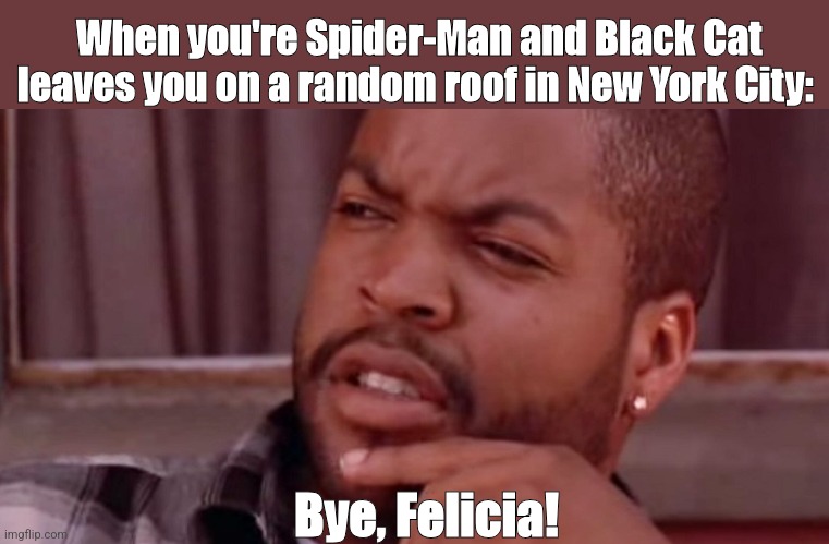 He probably gets blue.... everytime | When you're Spider-Man and Black Cat leaves you on a random roof in New York City:; Bye, Felicia! | image tagged in ice cube bye felicia,spiderman | made w/ Imgflip meme maker