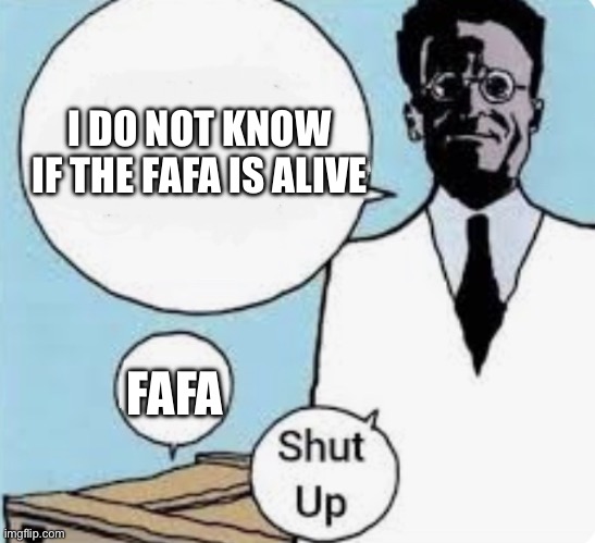 I don’t know if the cat is alive or dead until I look in the box | I DO NOT KNOW IF THE FAFA IS ALIVE; FAFA | image tagged in i don t know if the cat is alive or dead until i look in the box | made w/ Imgflip meme maker