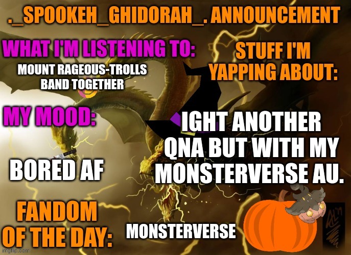 IDC if you call me unoriginal for this I'm just bored | MOUNT RAGEOUS-TROLLS BAND TOGETHER; IGHT ANOTHER QNA BUT WITH MY MONSTERVERSE AU. BORED AF; MONSTERVERSE | image tagged in ghidorah's halloween announcement template | made w/ Imgflip meme maker