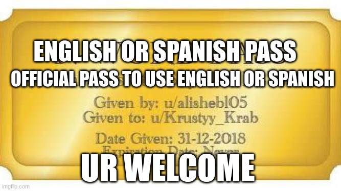 English or Spanish pass | ENGLISH OR SPANISH PASS; OFFICIAL PASS TO USE ENGLISH OR SPANISH; UR WELCOME | image tagged in memes | made w/ Imgflip meme maker