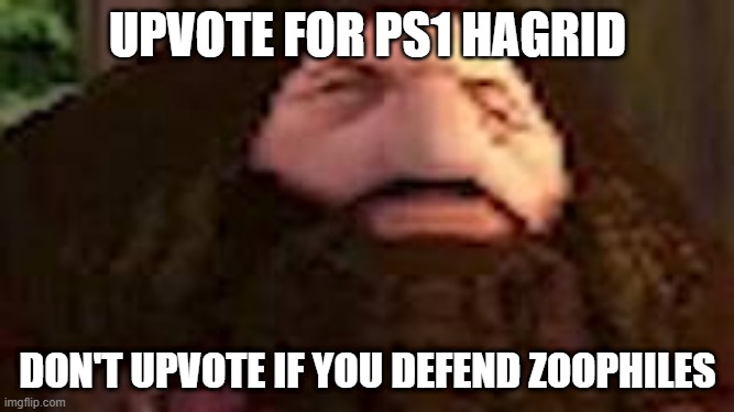 PS1 Hagrid | UPVOTE FOR PS1 HAGRID; DON'T UPVOTE IF YOU DEFEND ZOOPHILES | image tagged in ps1 hagrid | made w/ Imgflip meme maker