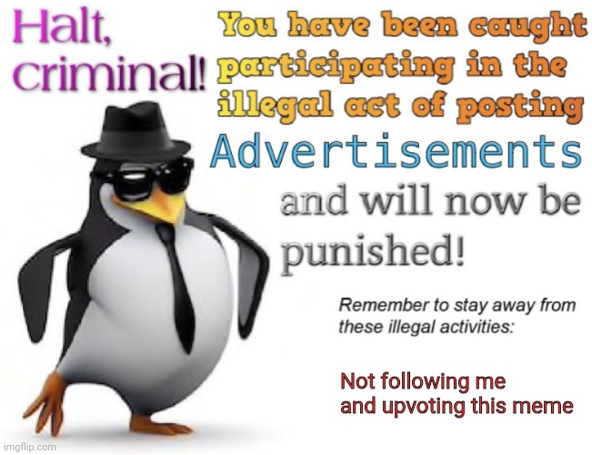 Halt, criminal! You’re caught posting advertisement | Not following me and upvoting this meme | image tagged in halt criminal you re caught posting advertisement | made w/ Imgflip meme maker