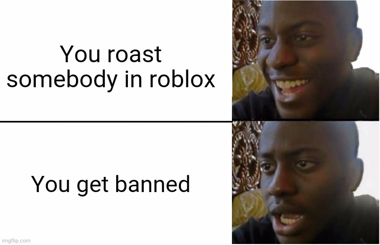 There is a meaning | You roast somebody in roblox; You get banned | image tagged in disappointed black guy | made w/ Imgflip meme maker