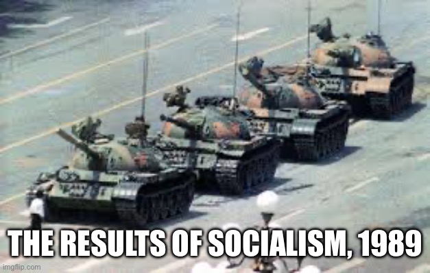 THE RESULTS OF SOCIALISM, 1989 | image tagged in tienman square | made w/ Imgflip meme maker
