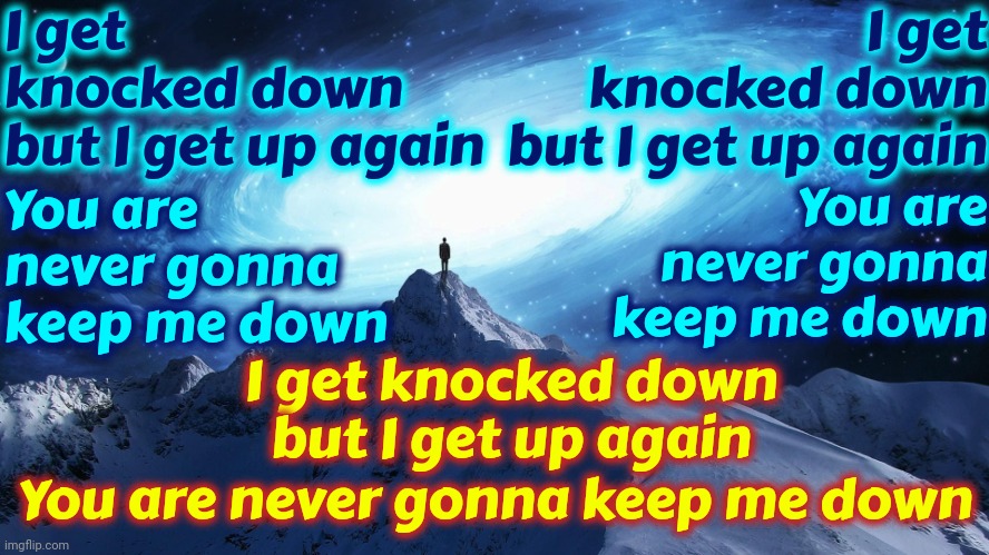 I Get Knocked Down But I Get Up Again.  You Are Never Gonna Keep Me Down Down | I get knocked down
but I get up again; You are never gonna keep me down; I get knocked down
but I get up again; You are never gonna keep me down; I get knocked down
but I get up again; You are never gonna keep me down | image tagged in spirituality,never give up,yes you can,yes you are strong enough,yes you are worthy,memes | made w/ Imgflip meme maker