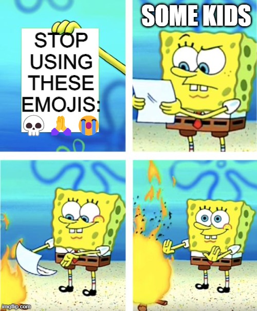 Spongebob Burning Paper | SOME KIDS; STOP USING THESE EMOJIS: 💀🙏😭 | image tagged in spongebob burning paper | made w/ Imgflip meme maker