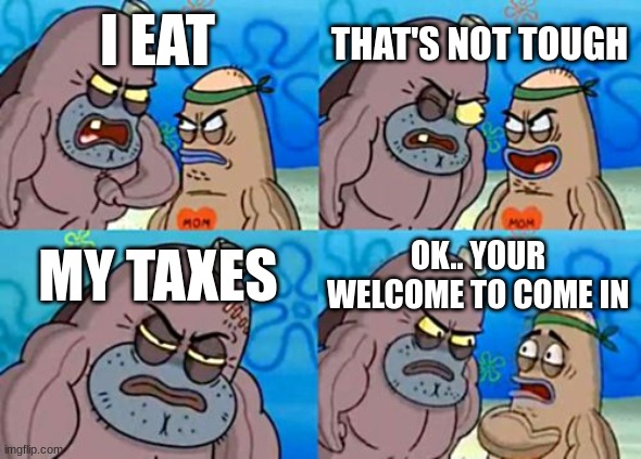 How Tough Are You | THAT'S NOT TOUGH; I EAT; MY TAXES; OK.. YOUR WELCOME TO COME IN | image tagged in memes,how tough are you | made w/ Imgflip meme maker