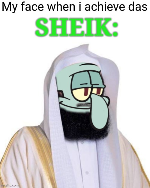 das sheik | SHEIK:; My face when i achieve das | image tagged in squidward,sheik,saudi arabia | made w/ Imgflip meme maker