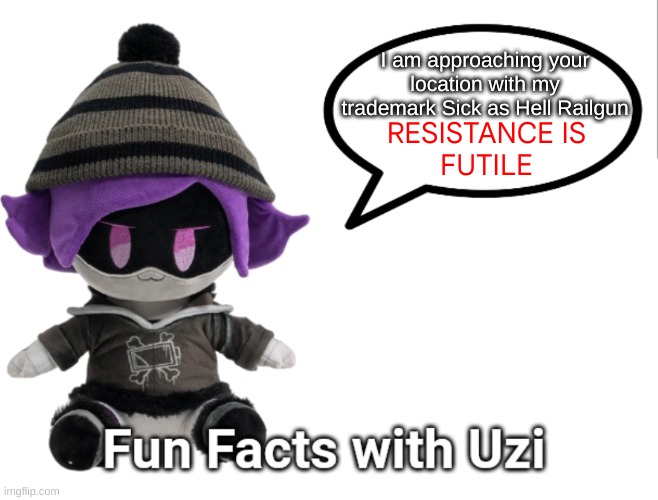 Fun Facts with Uzi (plush edition) | I am approaching your location with my trademark Sick as Hell Railgun; RESISTANCE IS
FUTILE | image tagged in fun facts with uzi plush edition | made w/ Imgflip meme maker