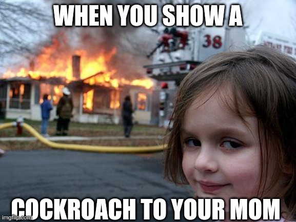 HEEHEEHAHA | WHEN YOU SHOW A; COCKROACH TO YOUR MOM | image tagged in memes,disaster girl | made w/ Imgflip meme maker