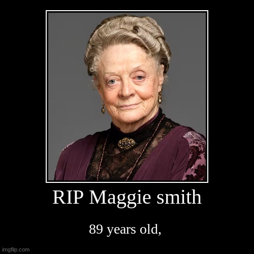 RIP Maggie smith | 89 years old, | image tagged in funny,demotivationals | made w/ Imgflip demotivational maker