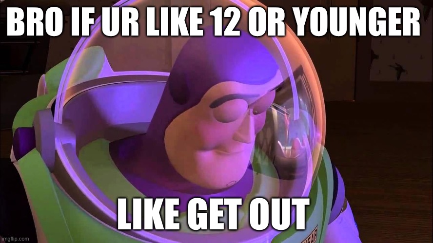 You have to be 13+ | BRO IF UR LIKE 12 OR YOUNGER; LIKE GET OUT | image tagged in sad buzz lightyear | made w/ Imgflip meme maker