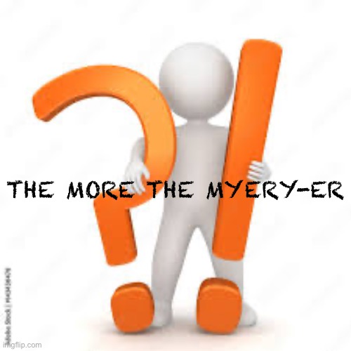 THE MORE THE MYERY-ER | made w/ Imgflip meme maker