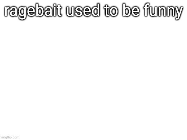ragebait used to be funny | made w/ Imgflip meme maker