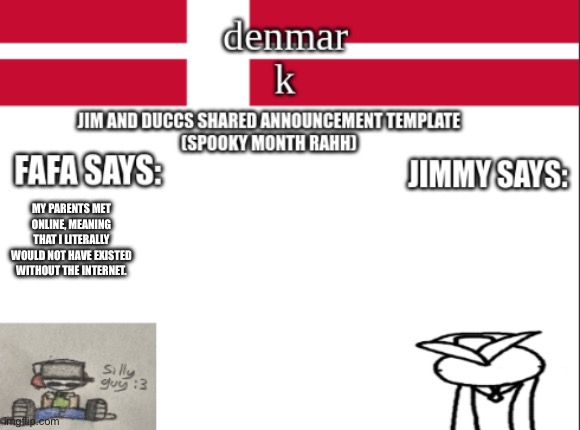 JIM AND DUCCS cOLLABED ANNOUNCEMENT TEMPLATE RAHHHHHHHHH | MY PARENTS MET ONLINE, MEANING THAT I LITERALLY WOULD NOT HAVE EXISTED WITHOUT THE INTERNET. | image tagged in jim and duccs collabed announcement template rahhhhhhhhh | made w/ Imgflip meme maker