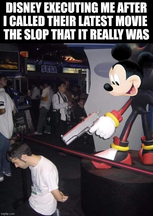 Disney makes slop now | DISNEY EXECUTING ME AFTER I CALLED THEIR LATEST MOVIE 
THE SLOP THAT IT REALLY WAS | image tagged in dark humor | made w/ Imgflip meme maker