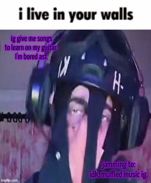 SAK reaction ig 2 | ig give me songs to learn on my guitar-
I'm bored asf. jamming to:
idk. muffled music ig. | image tagged in sak reaction ig 2 | made w/ Imgflip meme maker