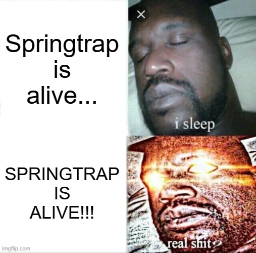 Sleeping Shaq Meme | Springtrap is alive... SPRINGTRAP IS ALIVE!!! | image tagged in memes,sleeping shaq | made w/ Imgflip meme maker